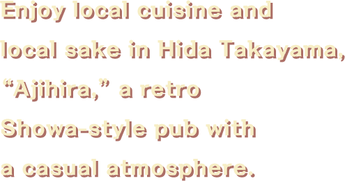 Enjoy local cuisine and sake in Hida Takayama at the Showa retro casual izakaya ”Ajihei”