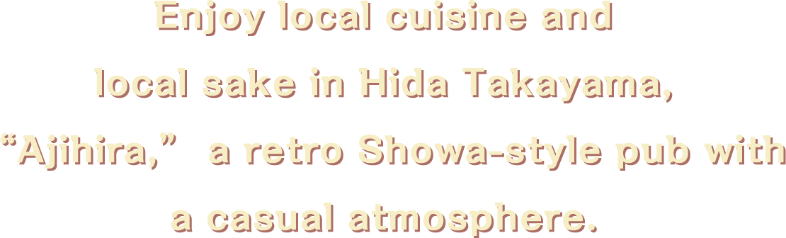 Enjoy local cuisine and sake in Hida Takayama at the Showa retro casual izakaya ”Ajihei”